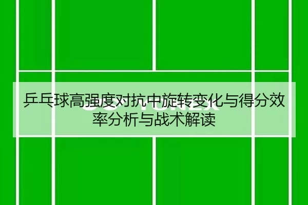 乒乓球高强度对抗中旋转变化与得分效率分析与战术解读
