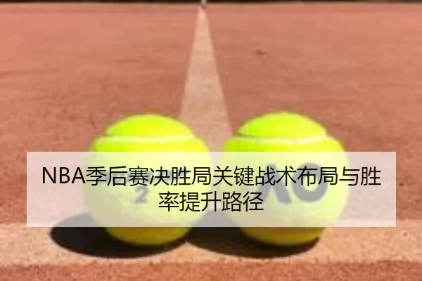 NBA季后赛决胜局关键战术布局与胜率提升路径