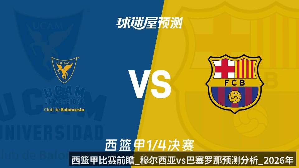 西篮甲比赛前瞻_穆尔西亚vs巴塞罗那预测分析_2026年06月03日_
